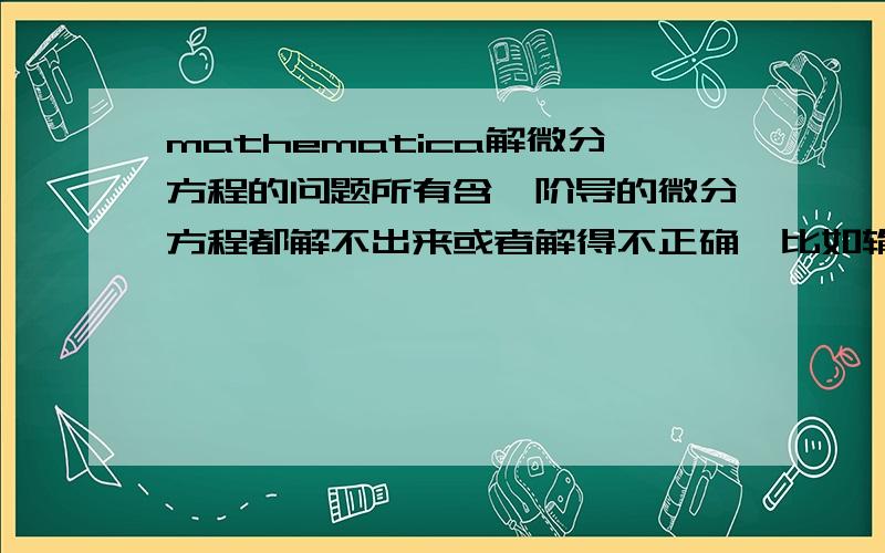 mathematica解微分方程的问题所有含一阶导的微分方程都解不出来或者解得不正确,比如输入最简单的In[1]=DSolve[y'[x]==1,y[x],x]就解不出来,但是高阶微分方程（只要没有一阶项）解起来没问题.后来