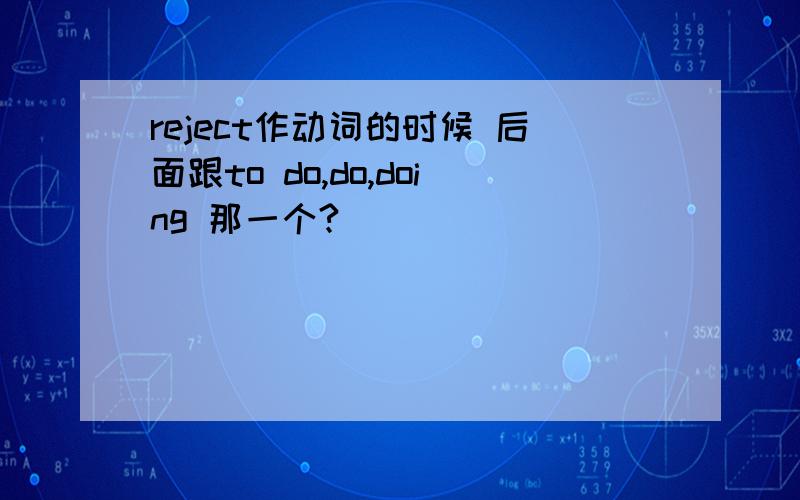 reject作动词的时候 后面跟to do,do,doing 那一个?