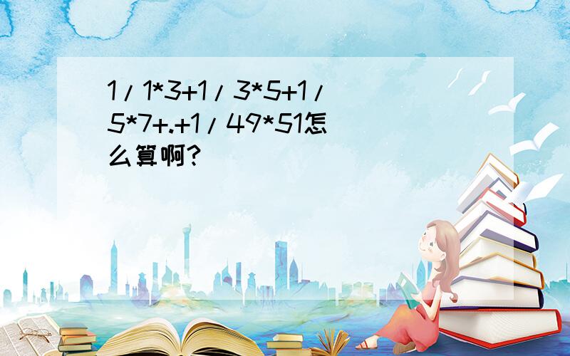 1/1*3+1/3*5+1/5*7+.+1/49*51怎么算啊?