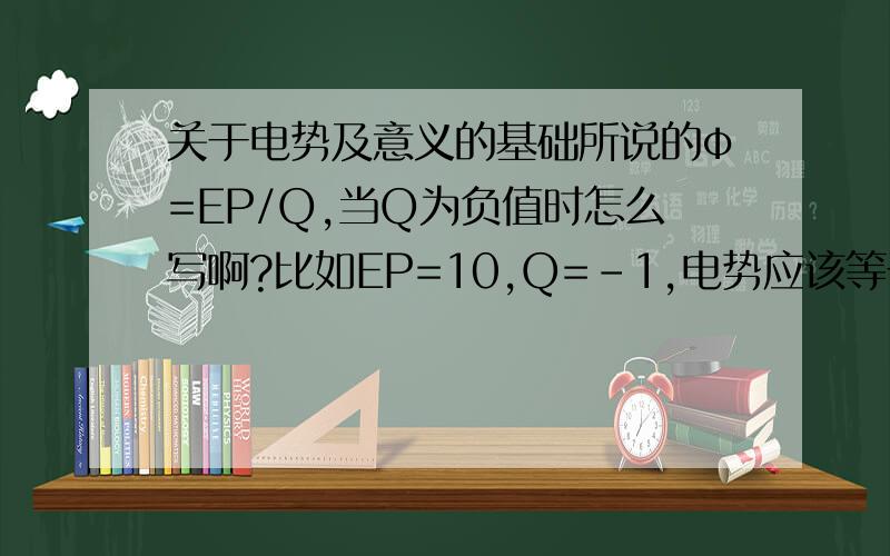 关于电势及意义的基础所说的φ=EP/Q,当Q为负值时怎么写啊?比如EP=10,Q=-1,电势应该等于10 还是