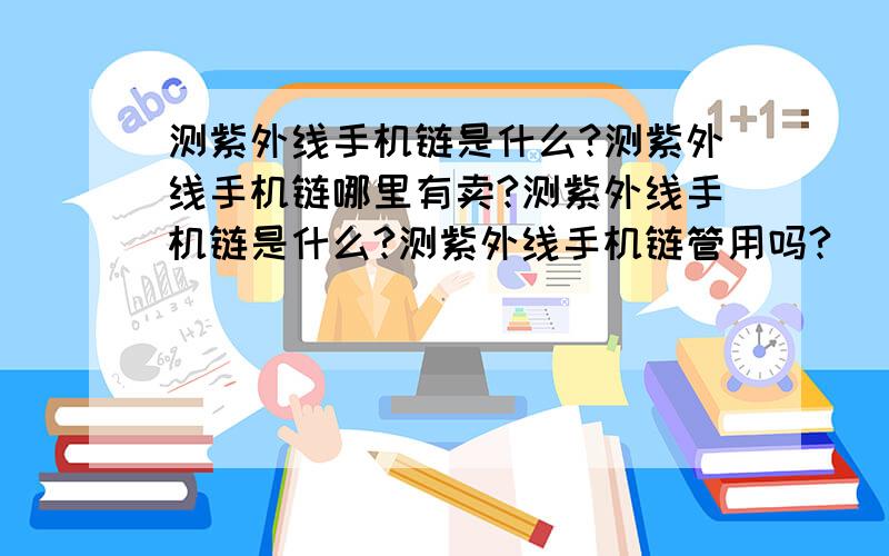 测紫外线手机链是什么?测紫外线手机链哪里有卖?测紫外线手机链是什么?测紫外线手机链管用吗?