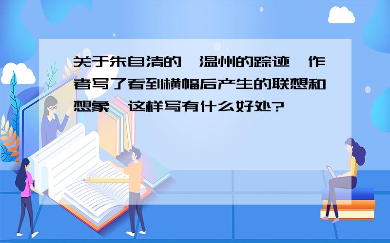 关于朱自清的《温州的踪迹》作者写了看到横幅后产生的联想和想象,这样写有什么好处?