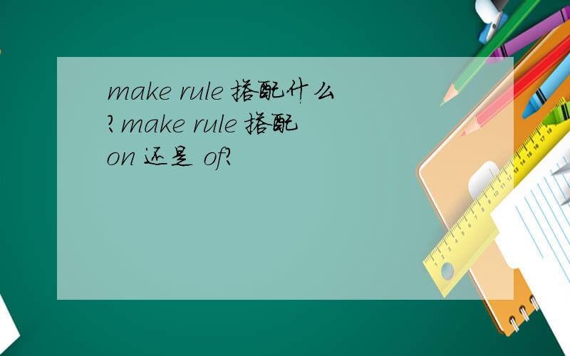 make rule 搭配什么?make rule 搭配 on 还是 of?