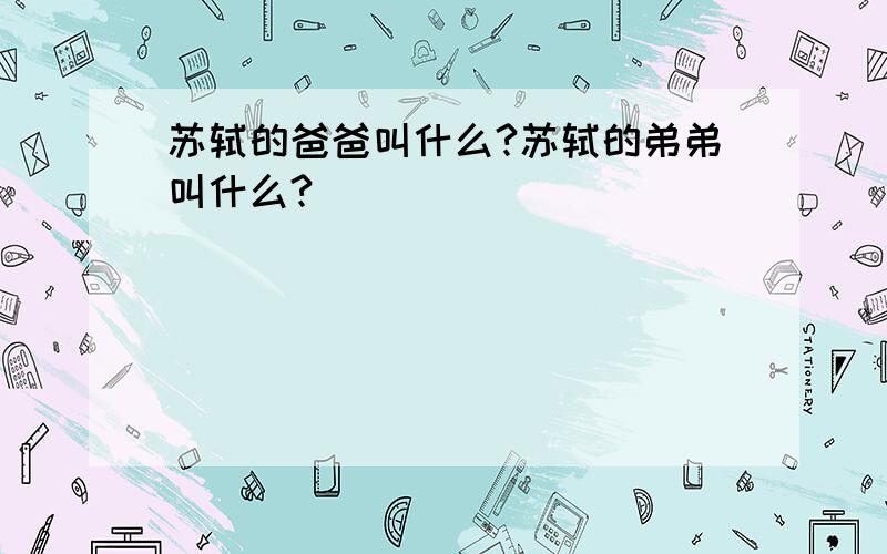 苏轼的爸爸叫什么?苏轼的弟弟叫什么?