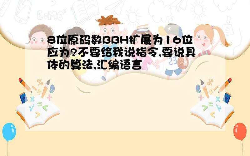 8位原码数BBH扩展为16位应为?不要给我说指令,要说具体的算法,汇编语言