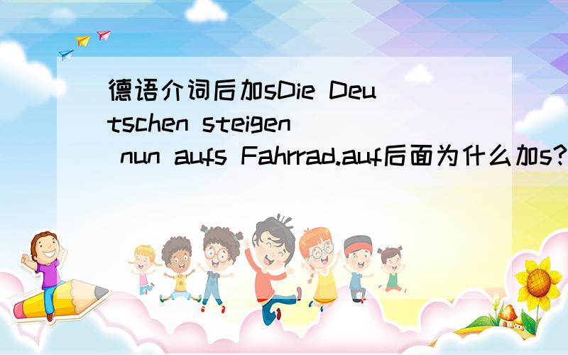 德语介词后加sDie Deutschen steigen nun aufs Fahrrad.auf后面为什么加s?