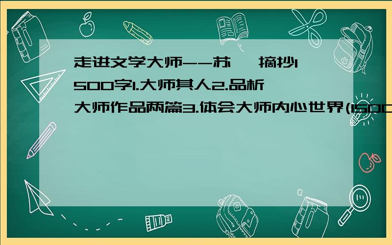 走进文学大师--苏轼 摘抄1500字1.大师其人2.品析大师作品两篇3.体会大师内心世界(1500字）字数少点没事,主要是第3条.