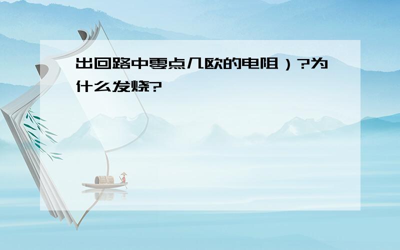 出回路中零点几欧的电阻）?为什么发烧?