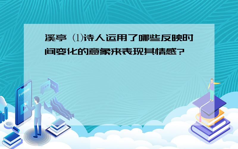 溪亭 ⑴诗人运用了哪些反映时间变化的意象来表现其情感?