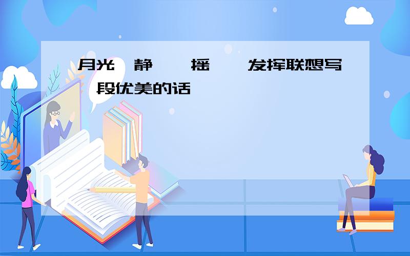 月光、静谧、摇曳、发挥联想写一段优美的话