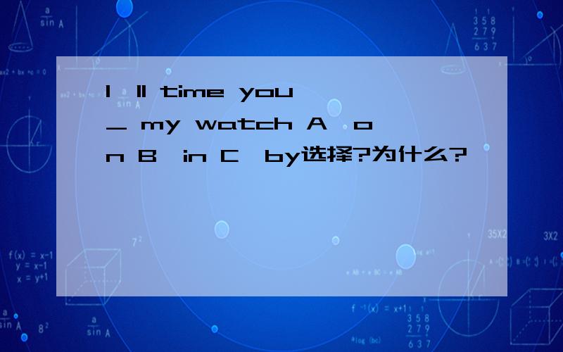 I'll time you _ my watch A,on B,in C,by选择?为什么?