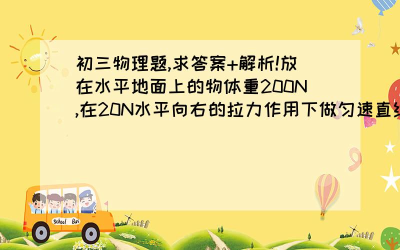 初三物理题,求答案+解析!放在水平地面上的物体重200N,在20N水平向右的拉力作用下做匀速直线运动,物体所受摩擦力大小是_____N,方向是__________.当拉力增大3N时,物体所受摩擦力是_____,此时物体