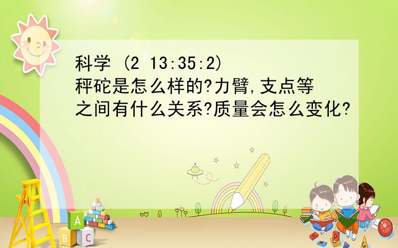 科学 (2 13:35:2)秤砣是怎么样的?力臂,支点等之间有什么关系?质量会怎么变化?