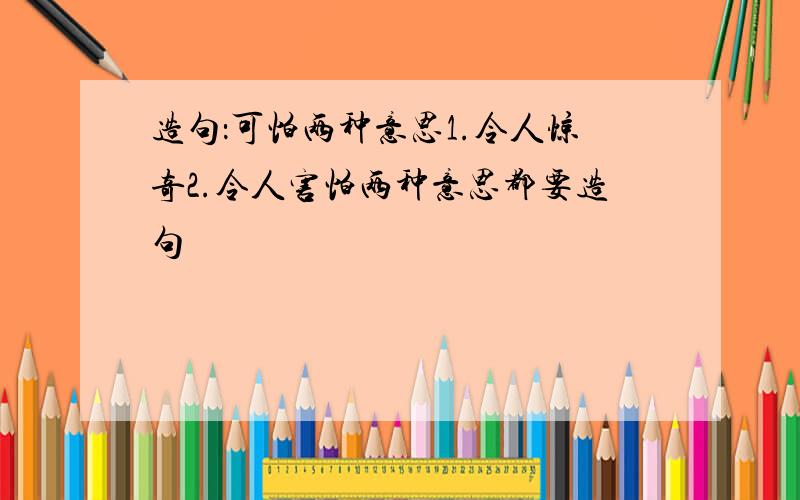 造句：可怕两种意思1.令人惊奇2.令人害怕两种意思都要造句