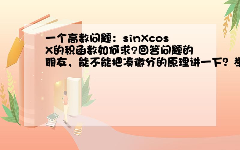 一个高数问题：sinXcosX的积函数如何求?回答问题的朋友，能不能把凑微分的原理讲一下？举个凑微分的例子好不好？以前学过的，忘了，一个例子就能勾起 我的回忆！