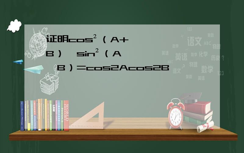 证明cos²（A+B）—sin²（A—B）=cos2Acos2B