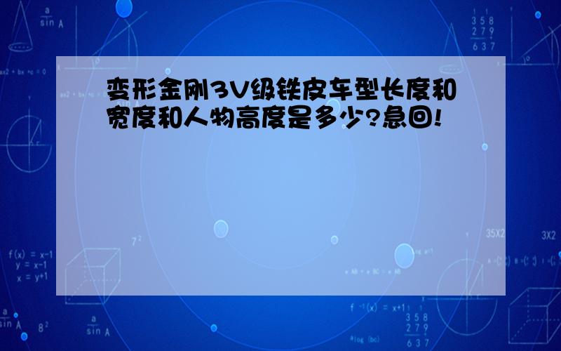 变形金刚3V级铁皮车型长度和宽度和人物高度是多少?急回!