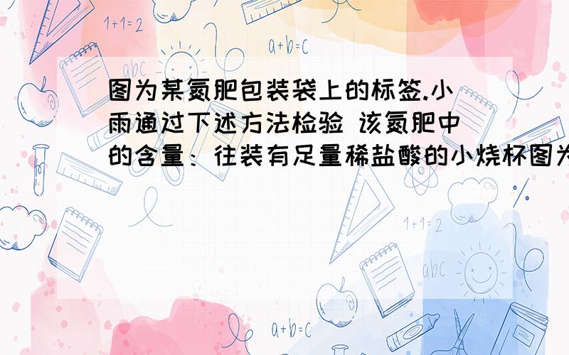 图为某氮肥包装袋上的标签.小雨通过下述方法检验 该氮肥中的含量：往装有足量稀盐酸的小烧杯图为某氮肥包装袋上的标签.小雨通过下述方法检验  该氮肥中的含量：往装有足量稀盐酸的