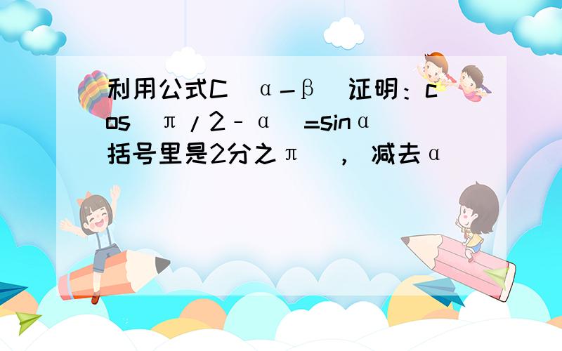 利用公式C（α-β）证明：cos（π/2﹣α）=sinα括号里是2分之π  ， 减去α