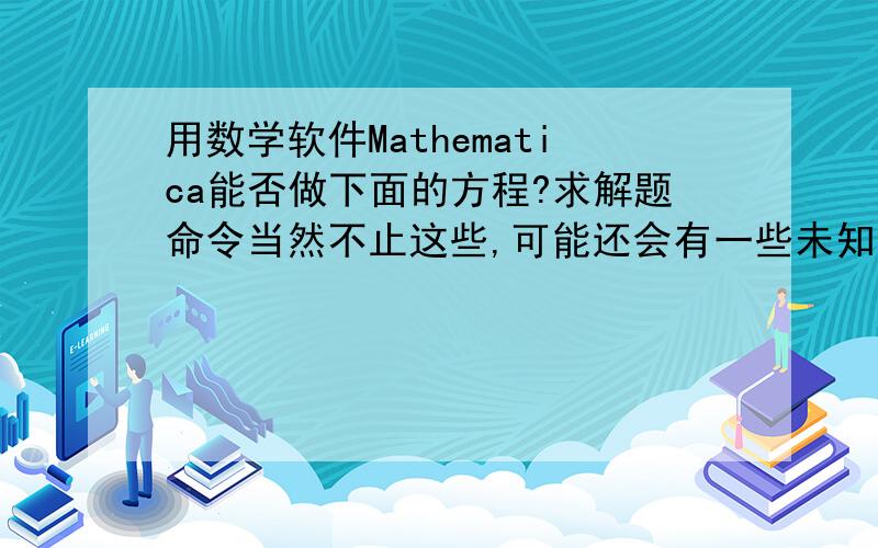 用数学软件Mathematica能否做下面的方程?求解题命令当然不止这些,可能还会有一些未知参数a,b,c什么的