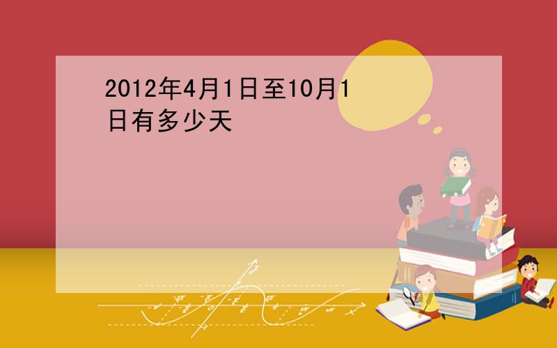 2012年4月1日至10月1日有多少天