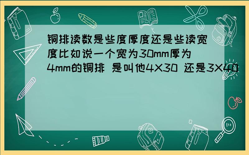 铜排读数是些度厚度还是些读宽度比如说一个宽为30mm厚为4mm的铜排 是叫他4X30 还是3X40