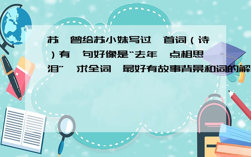 苏轼曾给苏小妹写过一首词（诗）有一句好像是“去年一点相思泪”,求全词,最好有故事背景和词的解释