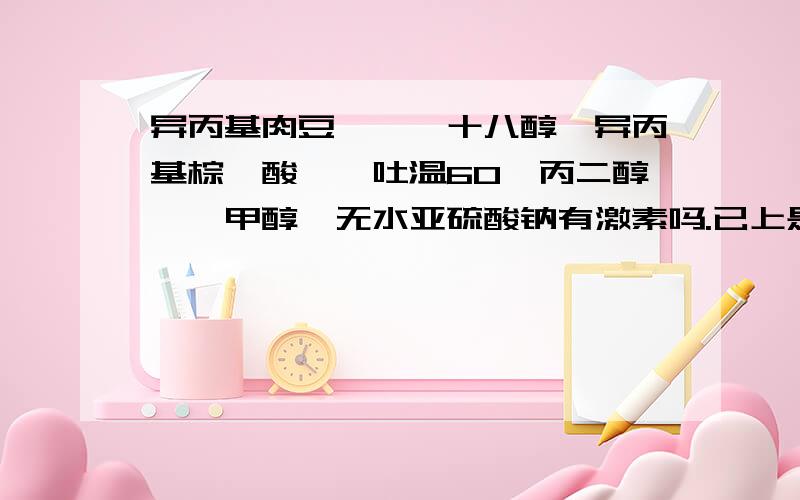 异丙基肉豆蔻酯、十八醇、异丙基棕榈酸酯、吐温60、丙二醇、苯甲醇、无水亚硫酸钠有激素吗.已上是酮康唑乳膏的主要成分,