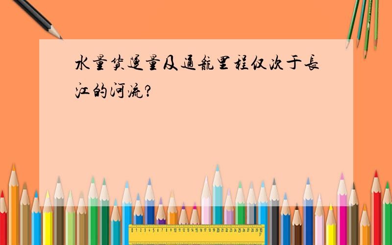 水量货运量及通航里程仅次于长江的河流?