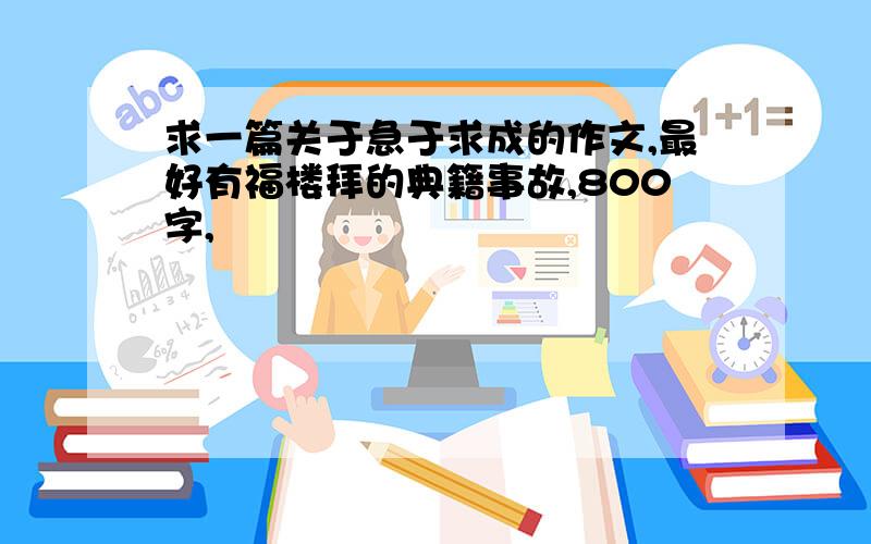 求一篇关于急于求成的作文,最好有福楼拜的典籍事故,800字,