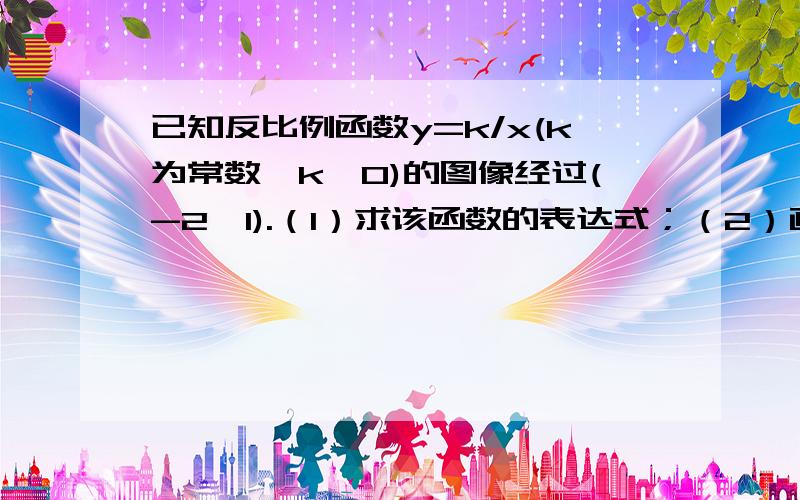 已知反比例函数y=k/x(k为常数,k≠0)的图像经过(-2,1).（1）求该函数的表达式；（2）画出函数图像；（3）若点（2,a）在此图像上,求a的值.