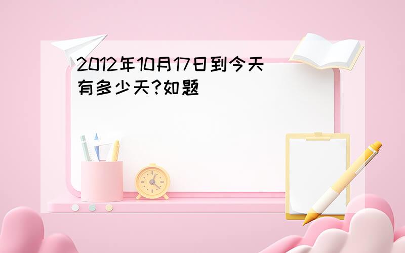 2012年10月17日到今天有多少天?如题