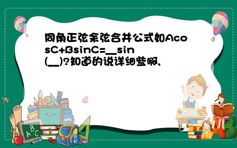 同角正弦余弦合并公式如AcosC+BsinC=__sin(__)?知道的说详细些啊,