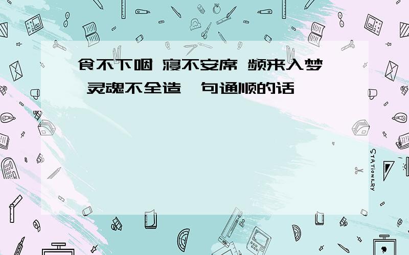 食不下咽 寝不安席 频来入梦 灵魂不全造一句通顺的话