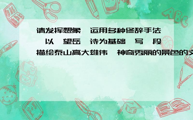 请发挥想象,运用多种修辞手法,以《望岳》诗为基础,写一段描绘泰山高大雄伟、神奇秀丽的景色的文字.200字左右