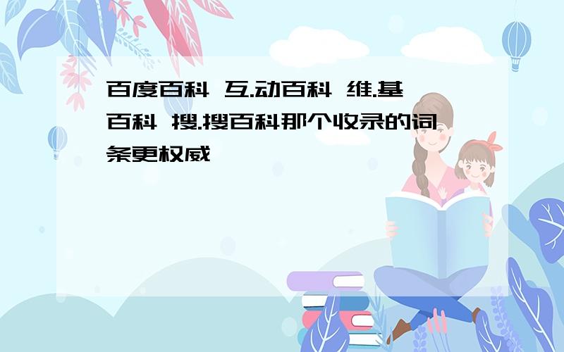 百度百科 互.动百科 维.基百科 搜.搜百科那个收录的词条更权威