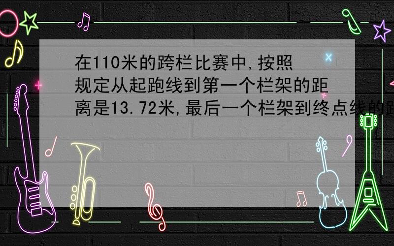 在110米的跨栏比赛中,按照规定从起跑线到第一个栏架的距离是13.72米,最后一个栏架到终点线的距离是14.02米,10个栏架每相邻的两个栏架之间的距离都是相等的,求出相邻两个栏架之间的距离