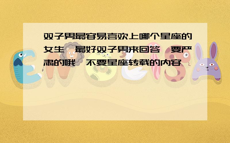 双子男最容易喜欢上哪个星座的女生,最好双子男来回答喽要严肃的哦,不要星座转载的内容