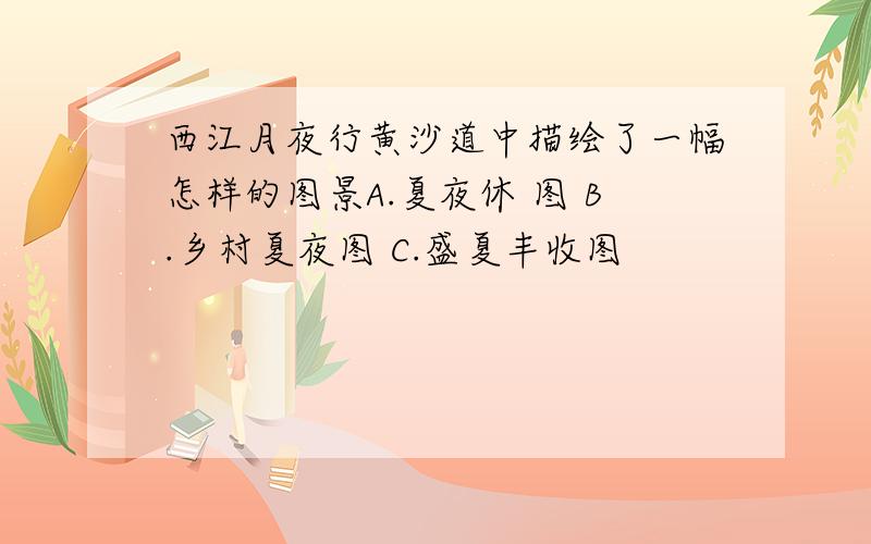 西江月夜行黄沙道中描绘了一幅怎样的图景A.夏夜休 图 B.乡村夏夜图 C.盛夏丰收图