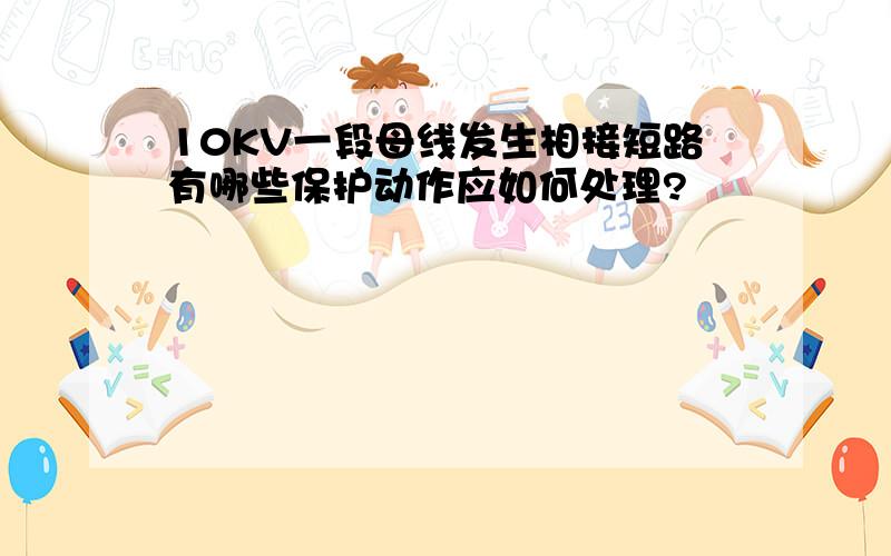 10KV一段母线发生相接短路有哪些保护动作应如何处理?