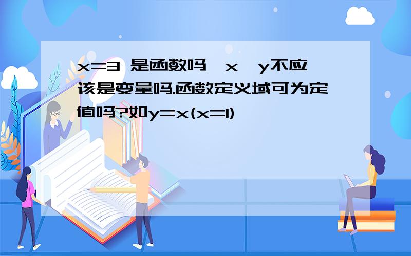 x=3 是函数吗,x,y不应该是变量吗.函数定义域可为定值吗?如y=x(x=1)