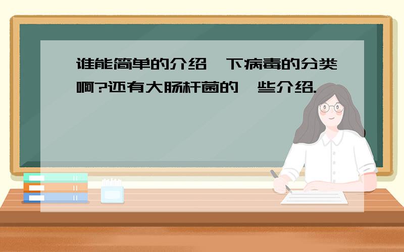 谁能简单的介绍一下病毒的分类啊?还有大肠杆菌的一些介绍.