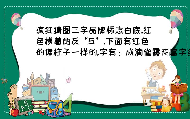 疯狂猜图三字品牌标志白底,红色横着的反“S”,下面有红色的像柱子一样的,字有：成滴雀露花富字多尔科速莲通郭家考士特瓦宜极听巢