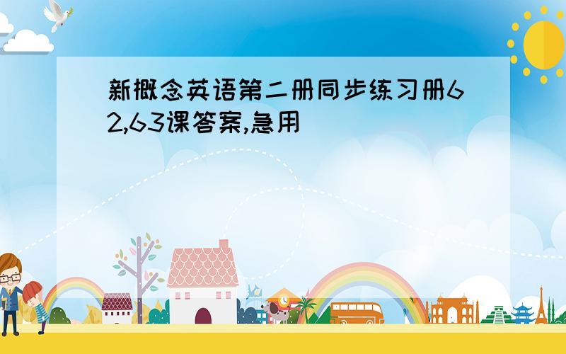 新概念英语第二册同步练习册62,63课答案,急用