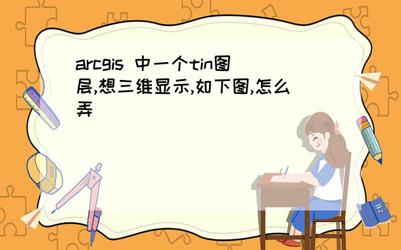 arcgis 中一个tin图层,想三维显示,如下图,怎么弄