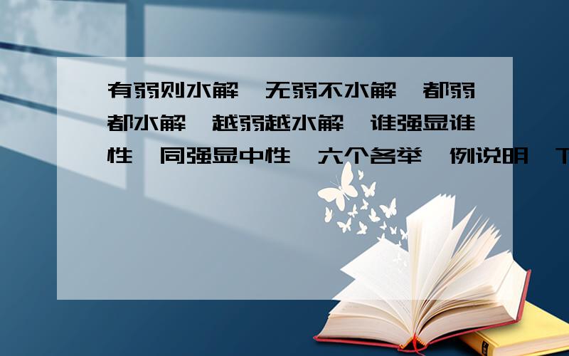 有弱则水解,无弱不水解,都弱都水解,越弱越水解,谁强显谁性,同强显中性,六个各举一例说明一下