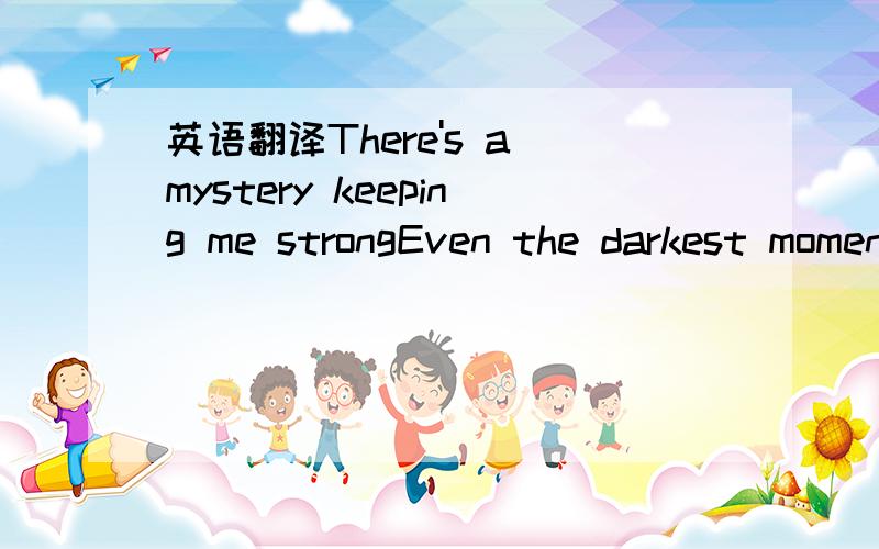 英语翻译There's a mystery keeping me strongEven the darkest moments come and then they're goneI will cry tonight heavenly tearsVeils fall to the floor as trouble disappearsWill I see my one and only loveWill I know the touch of your handI will wa