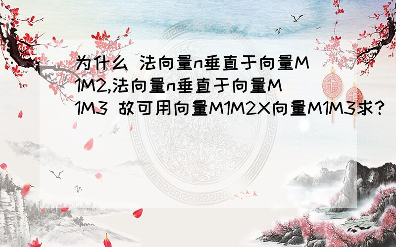 为什么 法向量n垂直于向量M1M2,法向量n垂直于向量M1M3 故可用向量M1M2X向量M1M3求?