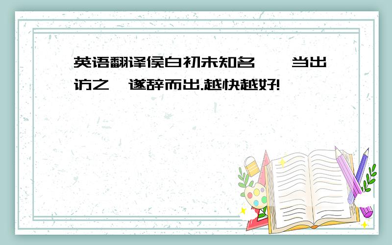 英语翻译侯白初未知名……当出访之,遂辞而出.越快越好!