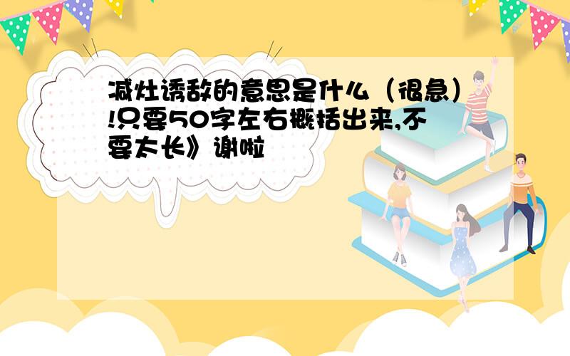 减灶诱敌的意思是什么（很急）!只要50字左右概括出来,不要太长》谢啦